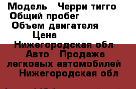  › Модель ­ Черри тигго › Общий пробег ­ 170 000 › Объем двигателя ­ 2 › Цена ­ 215 000 - Нижегородская обл. Авто » Продажа легковых автомобилей   . Нижегородская обл.